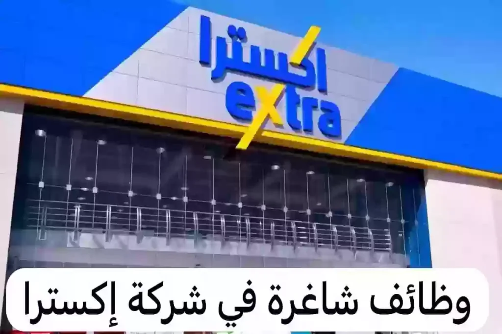 انتهز الفرصة.. شركة “اكسترا” تطرح وظائف خالية في جميع فروعها بالمملكة بمرتبات مجرية
